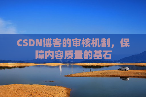 CSDN博客的审核机制，保障内容质量的基石